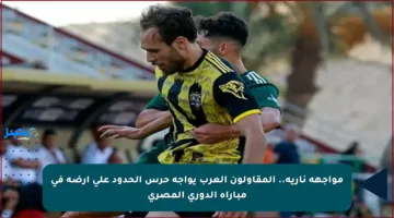 مواجهة نارية.. المقاولون العرب يواجه حرس الحدود على أرضه في مباراة الدوري المصري